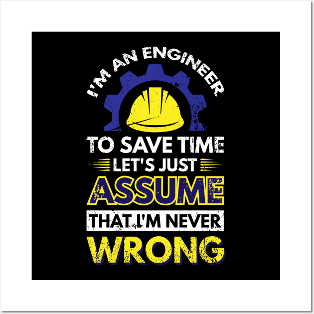 I'm An Engineer To Save Time Let's Just Assume That I'm Never Wrong Wall Art by Arish Van Designs